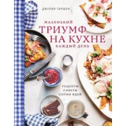 Джулия Таршен: Маленький триумф на кухне каждый день. Рецепты, советы и сотни идей