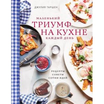 Джулия Таршен: Маленький триумф на кухне каждый день. Рецепты, советы и сотни идей Джулия Таршен: Маленький триумф на кухне каждый день. Рецепты, советы и сотни идей