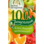 Ирина Вечерская: 100 рецептов блюд, богатых витамином C. Вкусно, полезно, душевно, целебно