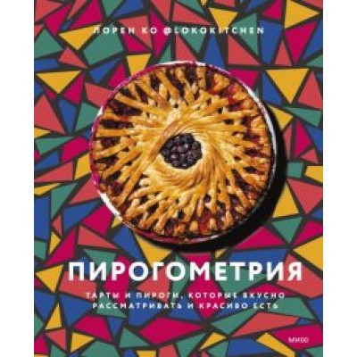 Лорен Ко: Пирогометрия. Тарты и пироги, которые вкусно рассматривать и красиво есть Лорен Ко: Пирогометрия. Тарты и пироги, которые вкусно рассматривать и красиво есть