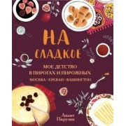 Анаит Пирузян: На сладкое. Мое детство в пирогах и пирожных. Москва - Ереван - Вашингтон