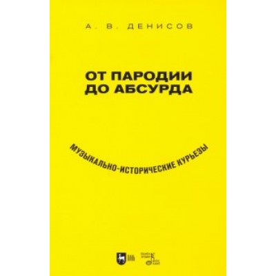 Андрей Денисов: От пародии до абсурда. Музыкально-исторические курьезы Андрей Денисов: От пародии до абсурда. Музыкально-исторические курьезы
