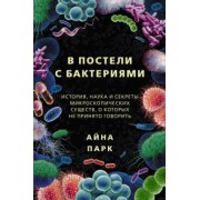 Айна Парк: В постели с бактериями. История, наука и секреты микроскопических существ