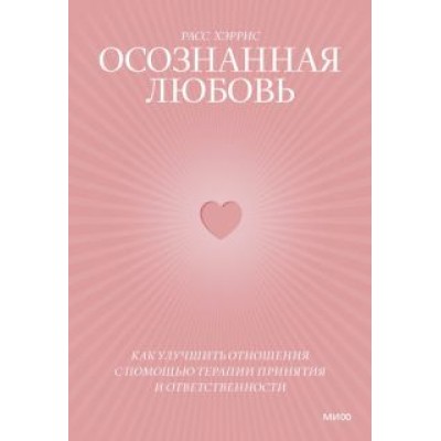 Расс Хэррис: Осознанная любовь. Как улучшить отношения с помощью терапии принятия и ответственности Расс Хэррис: Осознанная любовь. Как улучшить отношения с помощью терапии принятия и ответственности