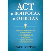 Расс Хэррис: ACT в вопросах и ответах. Практическое руководство по преодолению 150 основных проблем в терапии