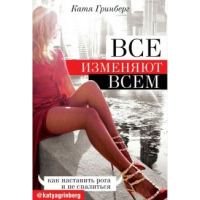 Катя Гринберг: Все изменяют всем: как наставить рога и не спалиться Катя Гринберг: Все изменяют всем: как наставить рога и не спалиться