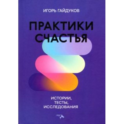 Игорь Гайдуков: Практики счастья: истории, тесты, исследования Игорь Гайдуков: Практики счастья: истории, тесты, исследования