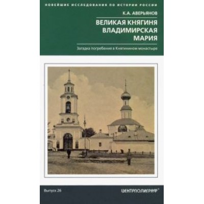 Константин Аверьянов: Великая княгиня Владимирская Мария. Загадка погребения в Княгинином монастыре Константин Аверьянов: Великая княгиня Владимирская Мария. Загадка погребения в Княгинином монастыре