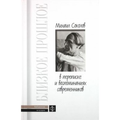 Михаил Соколов в переписке и воспоминаниях современников Михаил Соколов в переписке и воспоминаниях современников