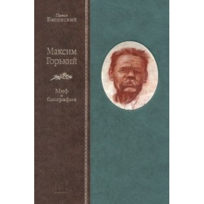 Павел Басинский: Максим Горький. Миф и биография Павел Басинский: Максим Горький. Миф и биография