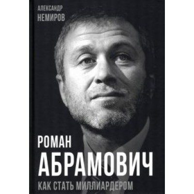 Александр Немиров: Роман Абрамович. Как стать миллиардером Александр Немиров: Роман Абрамович. Как стать миллиардером