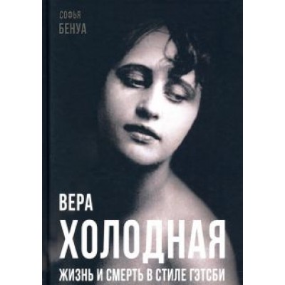 Софья Бенуа: Вера Холодная. Жизнь и смерть в стиле Гэтсби Софья Бенуа: Вера Холодная. Жизнь и смерть в стиле Гэтсби