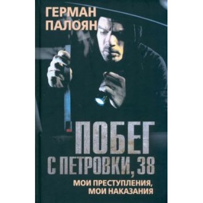 Герман Палоян: Побег с Петровки, 38. Мои преступления, мои наказания Герман Палоян: Побег с Петровки, 38. Мои преступления, мои наказания