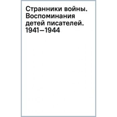 Наталья Громова: Странники войны. Воспоминания детей писателей. 1941–1944 Наталья Громова: Странники войны. Воспоминания детей писателей. 1941–1944