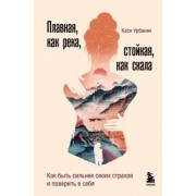 Кася Урбаняк: Плавная, как река, стойкая, как скала. Как быть сильнее своих страхов и поверить в себя