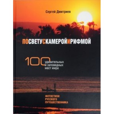 Сергей Дмитриев: По свету с камерой и рифмой. 100 удивительных и заповедных мест мира. Фотостихи русского путешеств. Сергей Дмитриев: По свету с камерой и рифмой. 100 удивительных и заповедных мест мира. Фотостихи русского путешеств.
