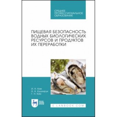 Ким, Ким, Кушнирук: Пищевая безопасность водных биологических ресурсов и продуктов их переработки. Учебное пособие. СПО Ким, Ким, Кушнирук: Пищевая безопасность водных биологических ресурсов и продуктов их переработки. Учебное пособие. СПО