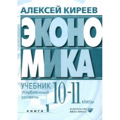Алексей Киреев: Экономика. 10-11 классы. Углубленный уровень. Учебник. В 2-х частях. Часть 1 Алексей Киреев: Экономика. 10-11 классы. Углубленный уровень. Учебник. В 2-х частях. Часть 1