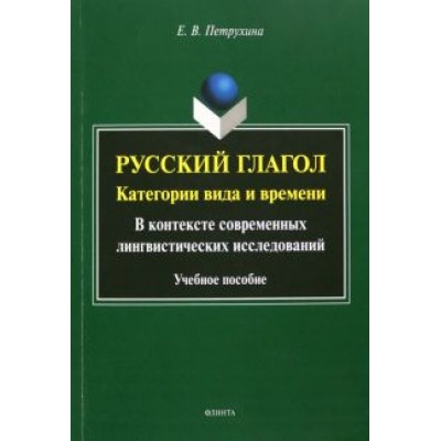 Елена Петрухина: Русский глагол. Категории вида и времени. В контексте современных лингвистических исследований Елена Петрухина: Русский глагол. Категории вида и времени. В контексте современных лингвистических исследований
