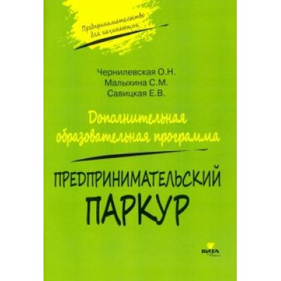 Чернилевская, Савицкая, Малыхина: Предпринимательский паркур. Дополнительная образовательная программа Чернилевская, Савицкая, Малыхина: Предпринимательский паркур. Дополнительная образовательная программа