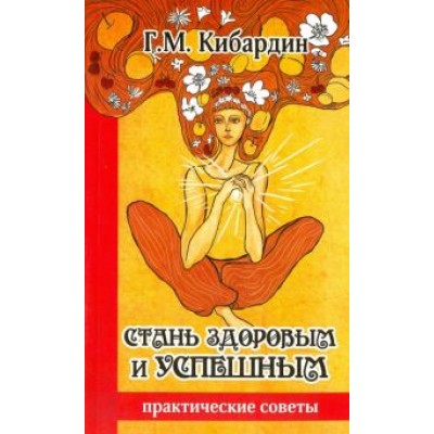 Геннадий Кибардин: Стань здоровым и успешным. Практические советы Геннадий Кибардин: Стань здоровым и успешным. Практические советы