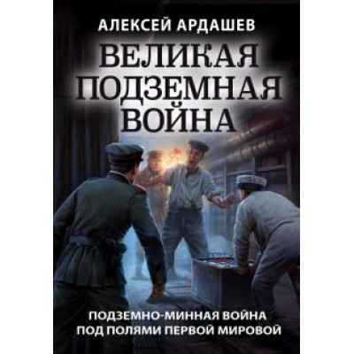 Алексей Ардашев: Великая подземная война. Очерк подземно-минной войны под полями Первой мировой Алексей Ардашев: Великая подземная война. Очерк подземно-минной войны под полями Первой мировой