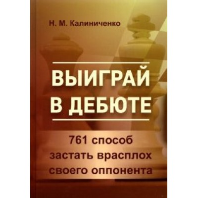 Николай Калиниченко: Выиграй в дебюте. 761 способ застать врасплох своего оппонента Николай Калиниченко: Выиграй в дебюте. 761 способ застать врасплох своего оппонента