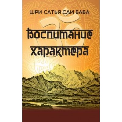 Шри Сатья Саи Баба: Воспитание характера. Сборник высказываний Шри Сатья Саи Бабы Шри Сатья Саи Баба: Воспитание характера. Сборник высказываний Шри Сатья Саи Бабы