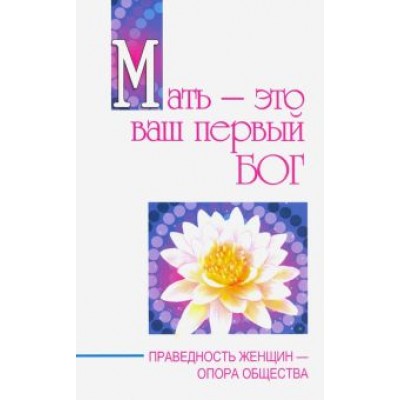 Бхагаван Шри Сатья Саи Баба: Мать - это ваш первый бог. Праведность женщин - опора общества Бхагаван Шри Сатья Саи Баба: Мать - это ваш первый бог. Праведность женщин - опора общества