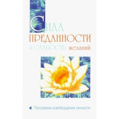 Бхагаван Шри Сатья Саи Баба: Сила преданности и слабость желаний. Программа освобождения личности Бхагаван Шри Сатья Саи Баба: Сила преданности и слабость желаний. Программа освобождения личности