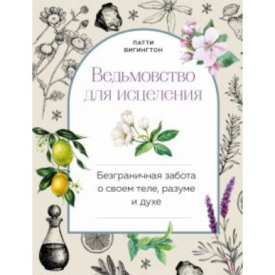 Патти Вигингтон: Ведьмовство для исцеления. Безграничная забота о своем теле, разуме и духе Патти Вигингтон: Ведьмовство для исцеления. Безграничная забота о своем теле, разуме и духе