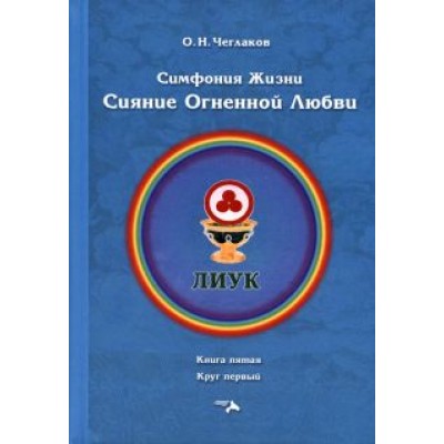 Олег Чеглаков: Симфония жизни. Сияние Огненной Любви. Книга пятая, круг первый Олег Чеглаков: Симфония жизни. Сияние Огненной Любви. Книга пятая, круг первый