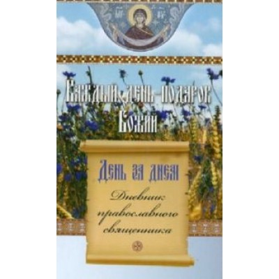 День за днем. Каждый день - подарок Божий. Дневник православного священника День за днем. Каждый день - подарок Божий. Дневник православного священника