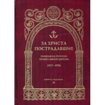 За Христа пострадавшие. Гонения на Русскую Православную Церковь. 1917-1956. Книга 7. И За Христа пострадавшие. Гонения на Русскую Православную Церковь. 1917-1956. Книга 7. И