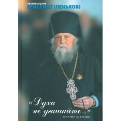 Венедикт Архимандрит: Духа не угашайте. Воскресные беседы Венедикт Архимандрит: Духа не угашайте. Воскресные беседы