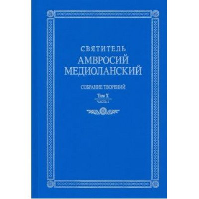 Амвросий Святитель: Собрание творений. На латинском и русском языках. Том X. Часть 1 Амвросий Святитель: Собрание творений. На латинском и русском языках. Том X. Часть 1