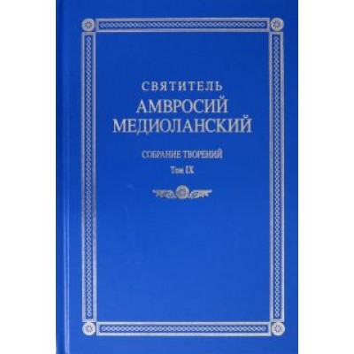 Амвросий Святитель: Собрание творений. На латинском и русском языках. Том IХ Амвросий Святитель: Собрание творений. На латинском и русском языках. Том IХ