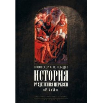 Алексей Лебедев: История разделения Церквей в IX, X и XI вв. Алексей Лебедев: История разделения Церквей в IX, X и XI вв.