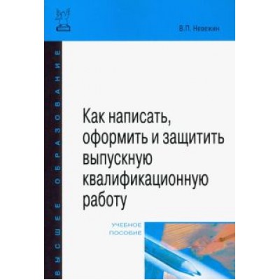 Виктор Невежин: Как написать, оформить и защитить выпускную квалификационную работу Виктор Невежин: Как написать, оформить и защитить выпускную квалификационную работу