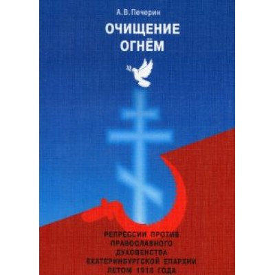 Андрей Печерин: Очищение огнем. Репрессии против православного духовенства Екатеринбургской епархии летом 1918 года Андрей Печерин: Очищение огнем. Репрессии против православного духовенства Екатеринбургской епархии летом 1918 года