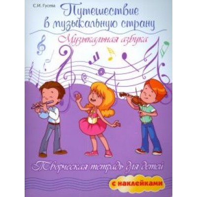 Светлана Гусева: Путешествие в музыкальную страну. Музыкальная азбука. Творческая тетрадь для детей с наклейками Светлана Гусева: Путешествие в музыкальную страну. Музыкальная азбука. Творческая тетрадь для детей с наклейками