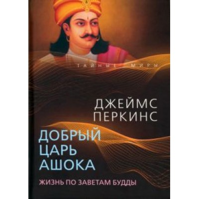Джеймс Перкинс: Добрый царь Ашока. Жизнь по заветам Будды Джеймс Перкинс: Добрый царь Ашока. Жизнь по заветам Будды