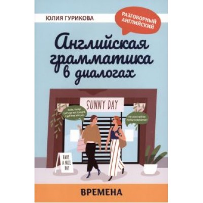 Юлия Гурикова: Английская грамматика в диалогах. Времена Юлия Гурикова: Английская грамматика в диалогах. Времена