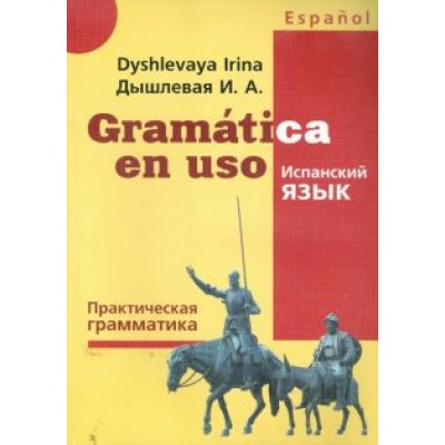 Ирина Дышлевая: Испанский язык. Практическая грамматика Ирина Дышлевая: Испанский язык. Практическая грамматика