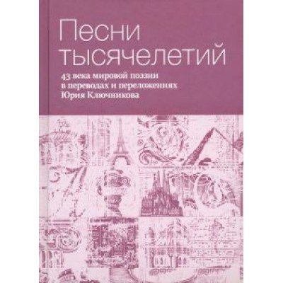 Песни тысячелетий. 43 века мировой поэзии в переводах и переложениях Юрия Ключникова Песни тысячелетий. 43 века мировой поэзии в переводах и переложениях Юрия Ключникова