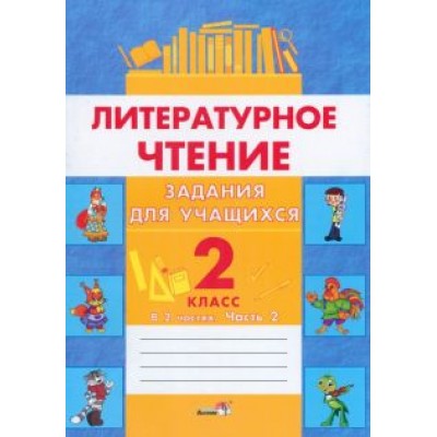 Литературное чтение. 2 класс. Задания для учащихся. В 2 частях. Часть 2 Литературное чтение. 2 класс. Задания для учащихся. В 2 частях. Часть 2