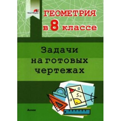 Геометрия. 8 класс. Задачи на готовых чертежах Геометрия. 8 класс. Задачи на готовых чертежах
