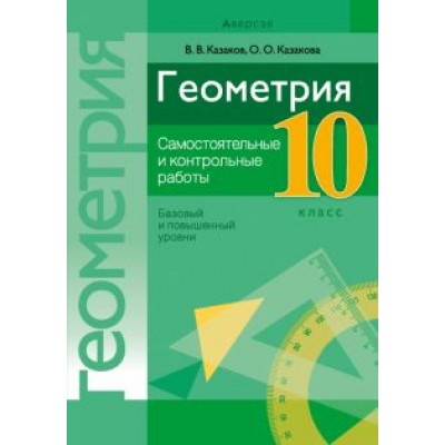 Казаков, Казакова: Геометрия. 10 класс. Самостоятельные и контрольные работы. Базовый и повышенный уровни Казаков, Казакова: Геометрия. 10 класс. Самостоятельные и контрольные работы. Базовый и повышенный уровни