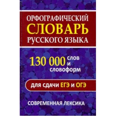 Орфографический словарь. 130 000 слов и словоформ для сдачи ОГЭ и ЕГЭ. Современная лексика Орфографический словарь. 130 000 слов и словоформ для сдачи ОГЭ и ЕГЭ. Современная лексика