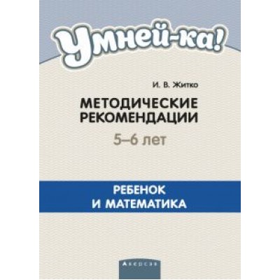 Ирина Житко: Умней-ка. 5-6 лет. Методические рекомендации. Ребенок и математика Ирина Житко: Умней-ка. 5-6 лет. Методические рекомендации. Ребенок и математика